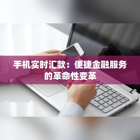 手机实时汇款：便捷金融服务的革命性变革