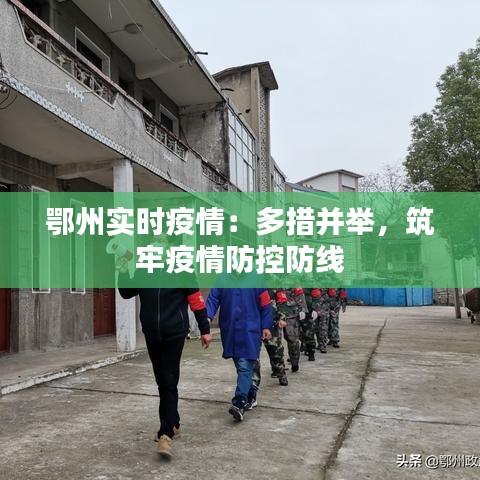 鄂州实时疫情：多措并举，筑牢疫情防控防线