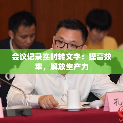 会议记录实时转文字：提高效率，解放生产力