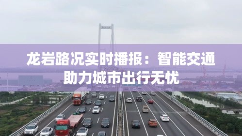 龙岩路况实时播报：智能交通助力城市出行无忧