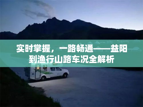 实时掌握，一路畅通——益阳到渔行山路车况全解析