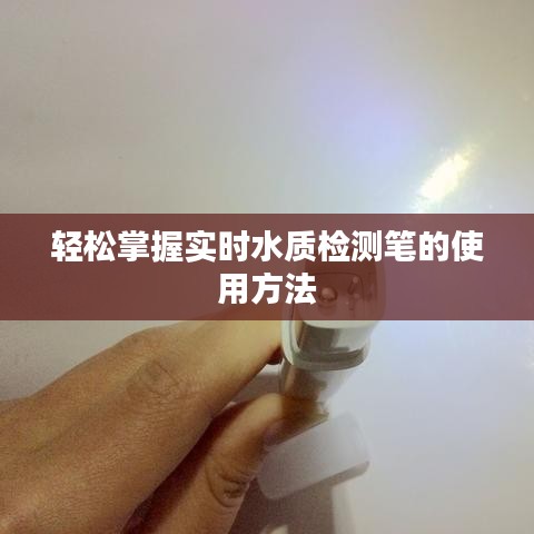 轻松掌握实时水质检测笔的使用方法