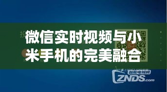 微信实时视频与小米手机的完美融合：便捷沟通的新时代