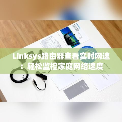 Linksys路由器查看实时网速：轻松监控家庭网络速度