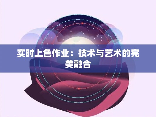 实时上色作业：技术与艺术的完美融合