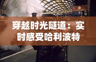 穿越时光隧道：实时感受哈利波特的世界奇遇