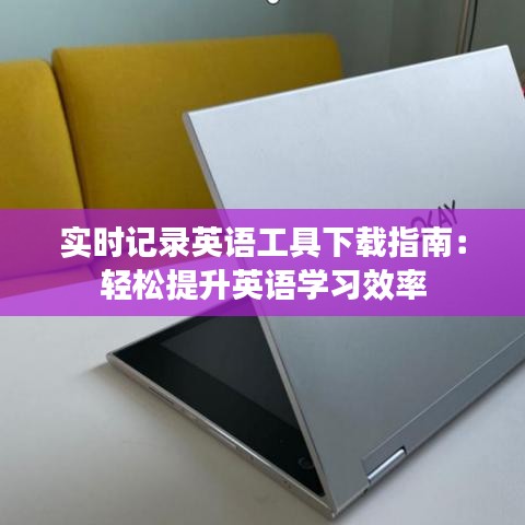 实时记录英语工具下载指南：轻松提升英语学习效率