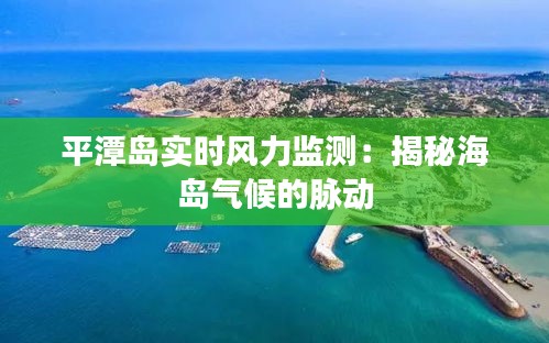 平潭岛实时风力监测：揭秘海岛气候的脉动