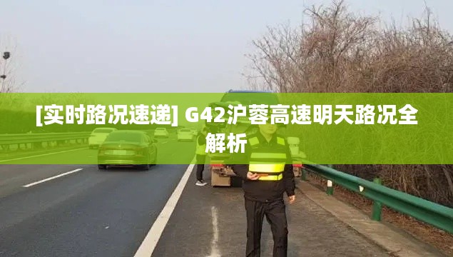 [实时路况速递] G42沪蓉高速明天路况全解析