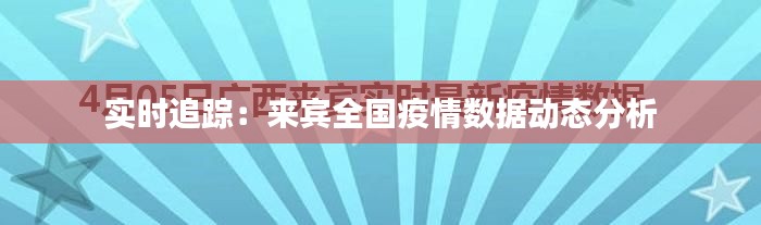 实时追踪：来宾全国疫情数据动态分析