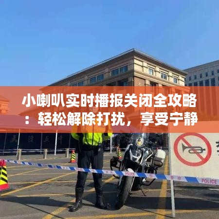 小喇叭实时播报关闭全攻略：轻松解除打扰，享受宁静时刻