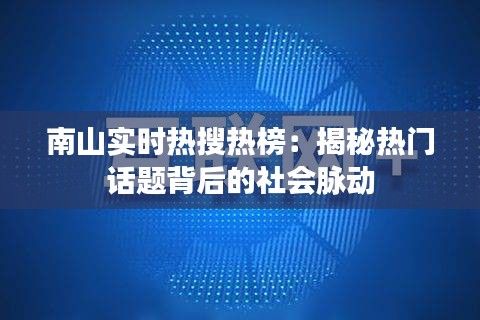 南山实时热搜热榜：揭秘热门话题背后的社会脉动