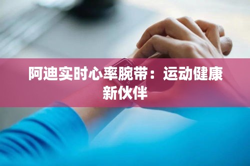 阿迪实时心率腕带：运动健康新伙伴