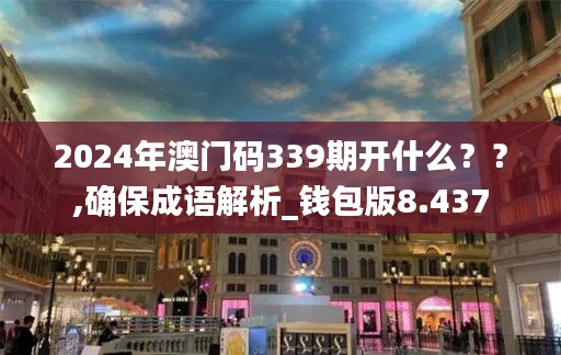 2024年澳门码339期开什么？？,确保成语解析_钱包版8.437