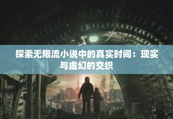 探索无限流小说中的真实时间：现实与虚幻的交织