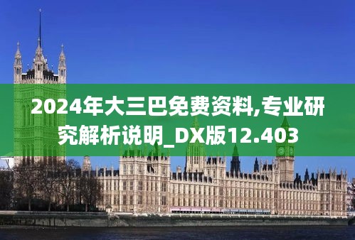 2024年大三巴免费资料,专业研究解析说明_DX版12.403