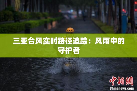 三亚台风实时路径追踪：风雨中的守护者