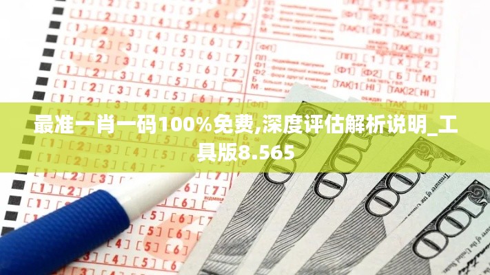 最准一肖一码100%免费,深度评估解析说明_工具版8.565