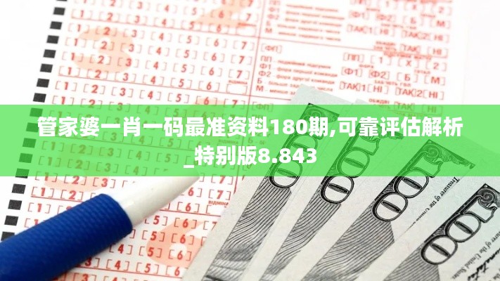 管家婆一肖一码最准资料180期,可靠评估解析_特别版8.843