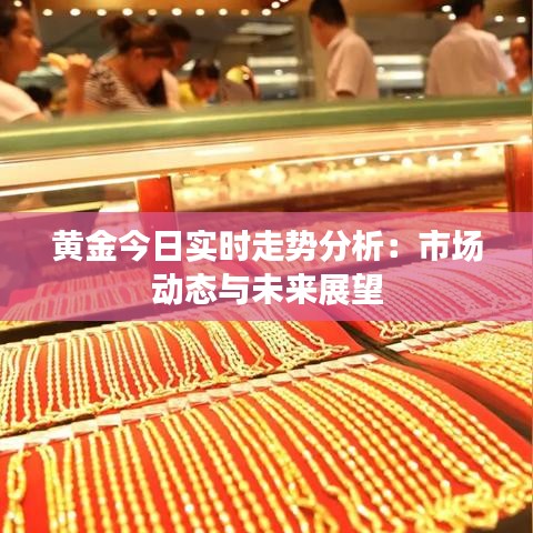 黄金今日实时走势分析：市场动态与未来展望