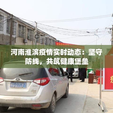 河南淮滨疫情实时动态：坚守防线，共筑健康堡垒