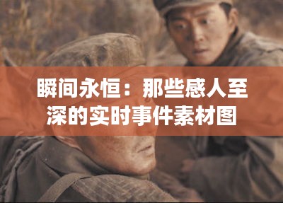 瞬间永恒：那些感人至深的实时事件素材图