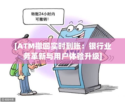 [ATM撤回实时到账：银行业务革新与用户体验升级]