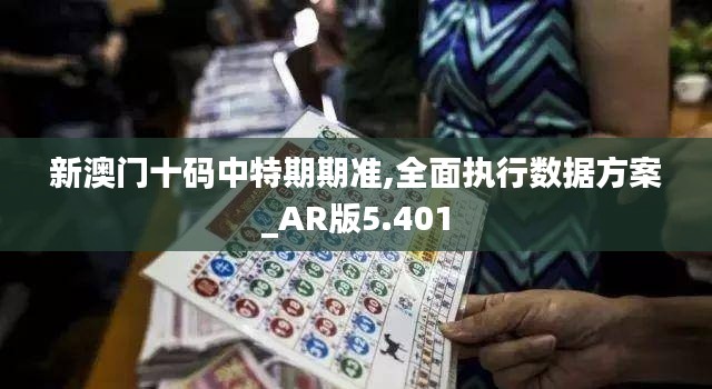 新澳门十码中特期期准,全面执行数据方案_AR版5.401