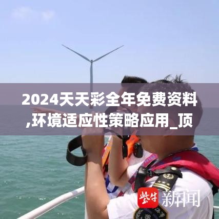 2024天天彩全年免费资料,环境适应性策略应用_顶级版1.389