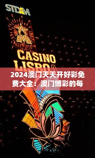 2024澳门天天开好彩免费大全：澳门博彩的每一天，都是全新的开始