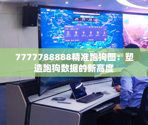 7777788888精准跑狗图：塑造跑狗数据的新高度