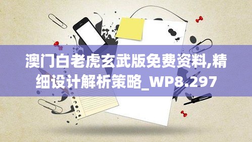 澳门白老虎玄武版免费资料,精细设计解析策略_WP8.297