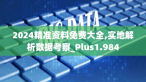 2024精准资料免费大全,实地解析数据考察_Plus1.984