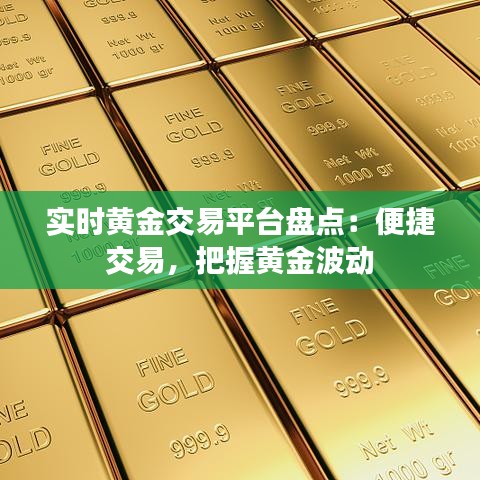 实时黄金交易平台盘点：便捷交易，把握黄金波动