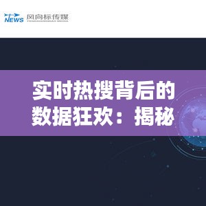 实时热搜背后的数据狂欢：揭秘网络时代的舆论风向标