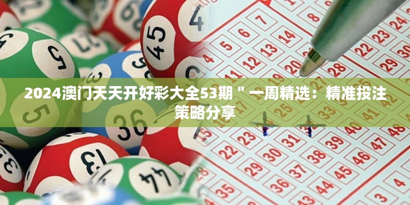 2024澳门天天开好彩大全53期＂一周精选：精准投注策略分享