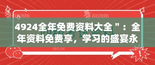 4924全年免费资料大全＂：全年资料免费享，学习的盛宴永不落幕