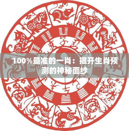 100%最准的一肖：揭开生肖预测的神秘面纱