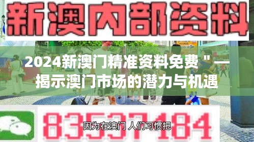 2024新澳门精准资料免费＂—揭示澳门市场的潜力与机遇