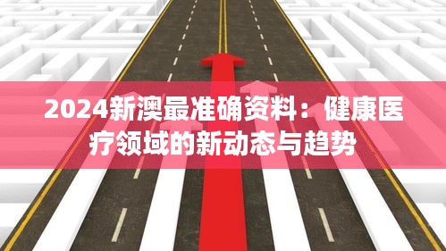 2024新澳最准确资料：健康医疗领域的新动态与趋势