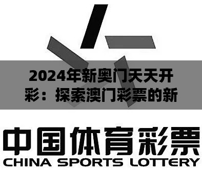 2024年新奥门天天开彩：探索澳门彩票的新时代