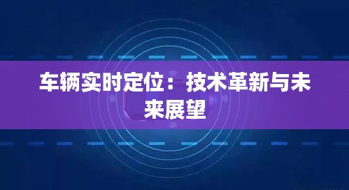 车辆实时定位：技术革新与未来展望