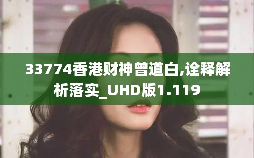 33774香港财神曾道白,诠释解析落实_UHD版1.119