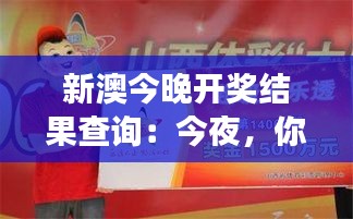 新澳今晚开奖结果查询：今夜，你将会是幸运之星吗？