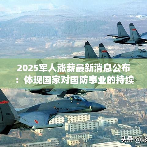 2025军人涨薪最新消息公布：体现国家对国防事业的持续投入