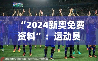 “2024新奥免费资料”：运动员训练的新武器