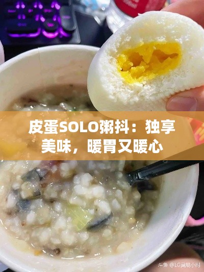 皮蛋SOLO粥抖：独享美味，暖胃又暖心