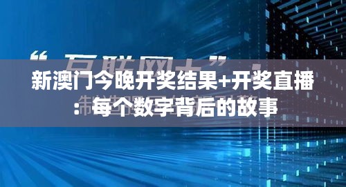 新澳门今晚开奖结果+开奖直播：每个数字背后的故事