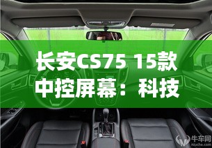 长安CS75 15款中控屏幕：科技与实用的完美融合