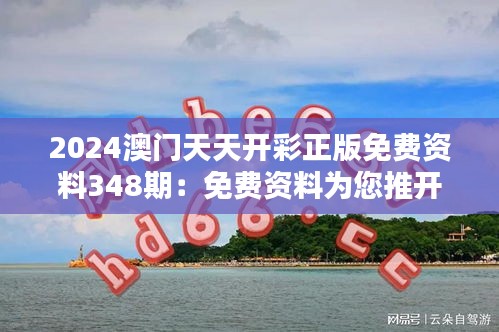 2024澳门天天开彩正版免费资料348期：免费资料为您推开好运之门